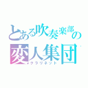 とある吹奏楽部の変人集団（クラリネット）