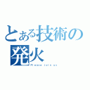 とある技術の発火（Ｐｌｅａｓｅ ｊｏｉｎ ｕｓ）