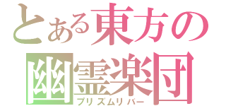 とある東方の幽霊楽団（プリズムリバー）