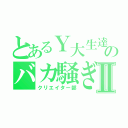 とあるＹ大生達のバカ騒ぎⅡ（クリエイター部）