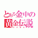 とある金中の黄金伝説（じょはん）