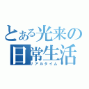 とある光来の日常生活（リアルタイム）