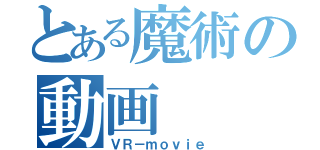 とある魔術の動画（ＶＲ－ｍｏｖｉｅ）