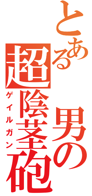 とある 男の超陰茎砲（ゲイルガン）