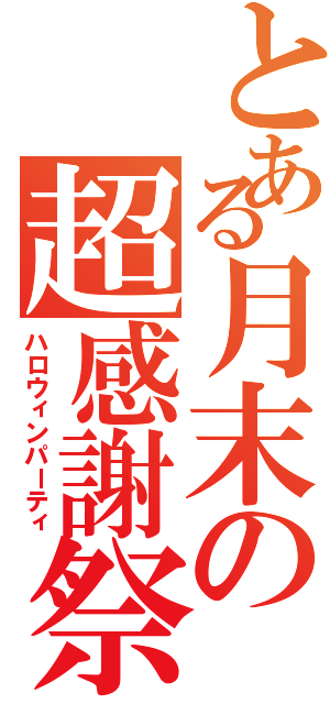 とある月末の超感謝祭（ハロウィンパーティ）