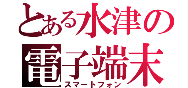 とある水津の電子端末（スマートフォン）