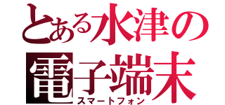 とある水津の電子端末（スマートフォン）