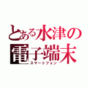 とある水津の電子端末（スマートフォン）