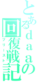 とあるｄａａの回復戦記（プリースト）