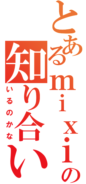 とあるｍｉｘｉの知り合い探し（いるのかな）