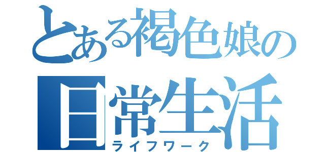 とある褐色娘の日常生活（ライフワーク）