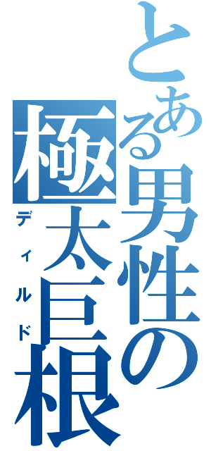 とある男性の極太巨根（ディルド）