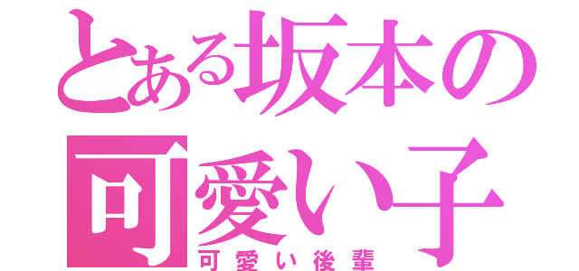 とある坂本の可愛い子（可愛い後輩）