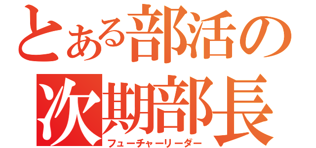 とある部活の次期部長（フューチャーリーダー）