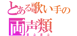 とある歌い手の両声類（まふまふ）