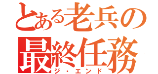 とある老兵の最終任務（ジ・エンド）