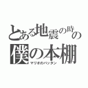 とある地震の時の僕の本棚（マリオのバッタン）