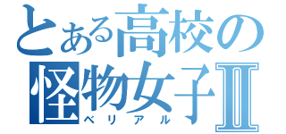 とある高校の怪物女子Ⅱ（ベリアル）