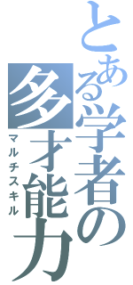 とある学者の多才能力（マルチスキル）