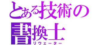 とある技術の書換士（リウェーター）