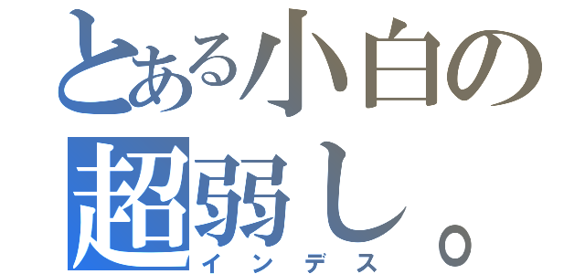 とある小白の超弱し。（インデス）