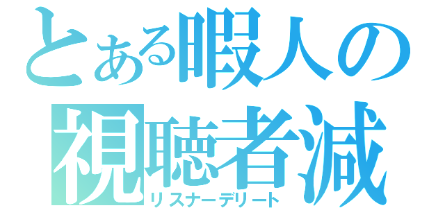 とある暇人の視聴者減（リスナーデリート）