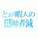 とある暇人の視聴者減（リスナーデリート）