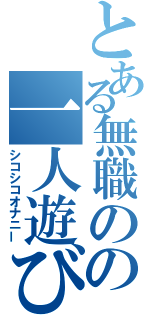 とある無職のの一人遊び（シコシコオナニー）