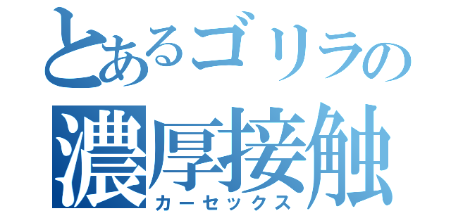 とあるゴリラの濃厚接触（カーセックス）