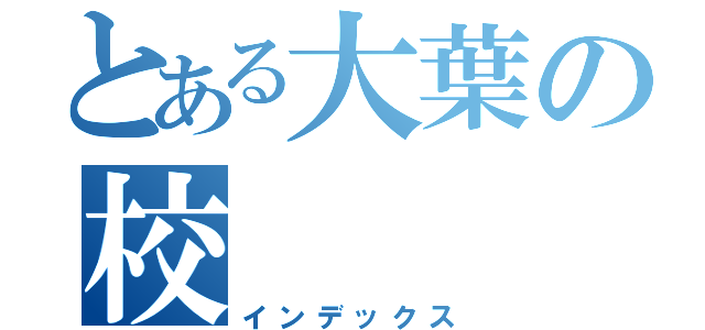 とある大葉の校（インデックス）