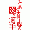 とある★騎士聯邦國★の炎之劍手（二太子）