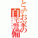 とあるお家の自宅警備隊（ひきこもり）