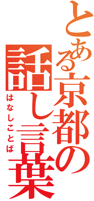 とある京都の話し言葉（はなしことば）