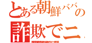 とある朝鮮ババア トンスルの詐欺でニッコリ（無茶苦茶苦情森川亮出澤剛 稲垣あゆみネイバー金子知美）