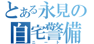 とある永見の自宅警備員（ニート）