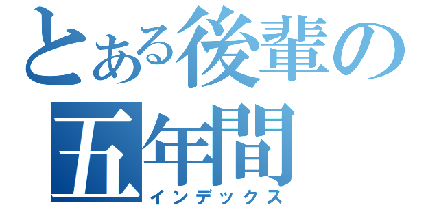 とある後輩の五年間（インデックス）