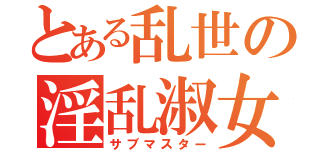 とある乱世の淫乱淑女（サブマスター）