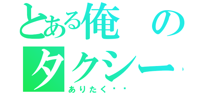 とある俺のタクシー（ありたく⭐️）