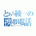 とある綾一の携帯電話（スマートフォン）