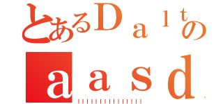 とあるＤａｌｔｏｎのａａｓｄａｓｄａｓｄ（ｌｌｌｌｌｌｌｌｌｌｌｌｌｌｌ）