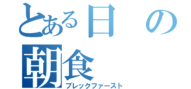 とある日の朝食（ブレックファースト）