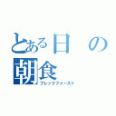 とある日の朝食（ブレックファースト）