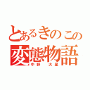 とあるきのこの変態物語（中野 大星）