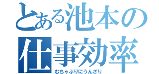 とある池本の仕事効率（むちゃぶりにうんざり）