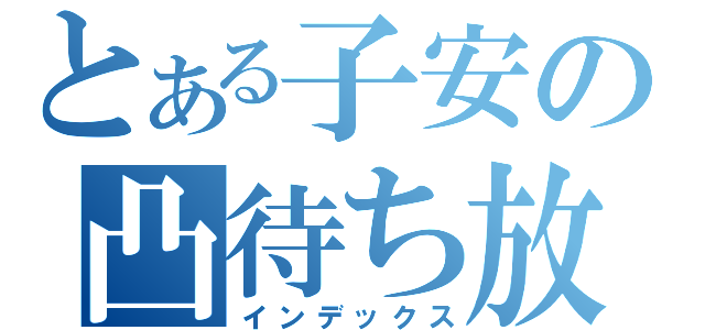 とある子安の凸待ち放送（インデックス）