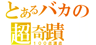 とあるバカの超奇蹟（１００点満点）