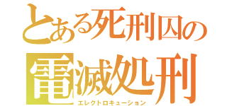 とある死刑囚の電滅処刑（エレクトロキューション）