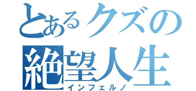 とあるクズの絶望人生（インフェルノ）