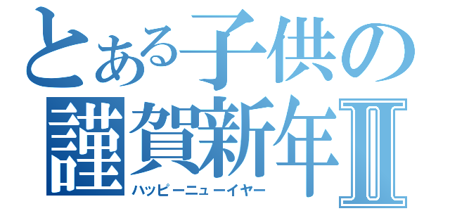 とある子供の謹賀新年Ⅱ（ハッピーニューイヤー）