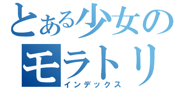 とある少女のモラトリアム（インデックス）